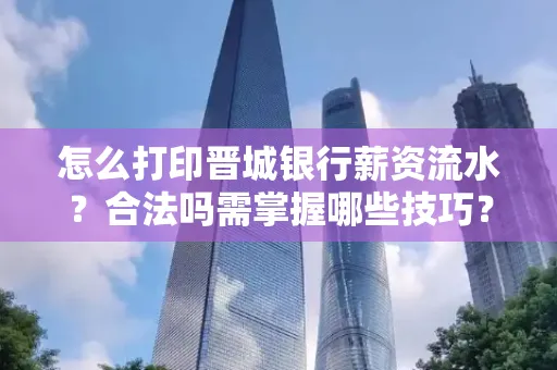怎么打印晋城银行薪资流水?合法吗需掌握哪些技巧?