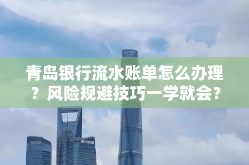 青岛银行流水账单怎么办理?风险规避技巧一学就会?