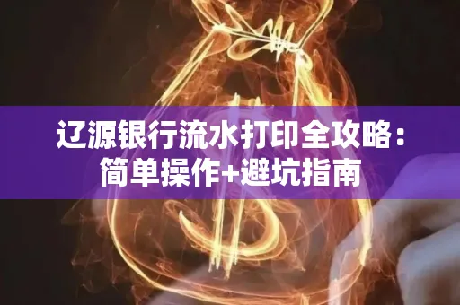 辽源银行流水打印全攻略:简单操作+避坑指南