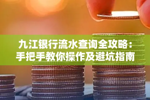 九江银行流水查询全攻略:手把手教你操作及避坑指南