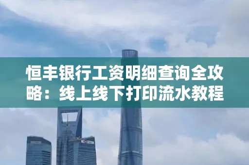 恒丰银行工资明细查询全攻略:线上线下打印流水教程